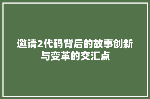 邀请2代码背后的故事创新与变革的交汇点  第1张