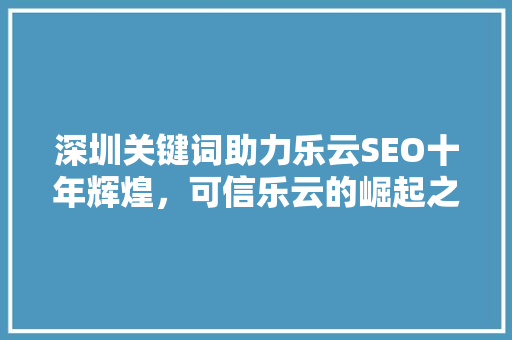 深圳关键词助力乐云SEO十年辉煌，可信乐云的崛起之路