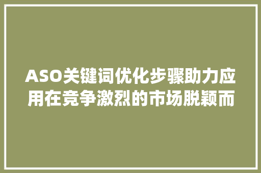 ASO关键词优化步骤助力应用在竞争激烈的市场脱颖而出_aso关键词优化有哪些