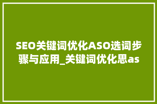SEO关键词优化ASO选词步骤与应用_关键词优化思aso选词优化