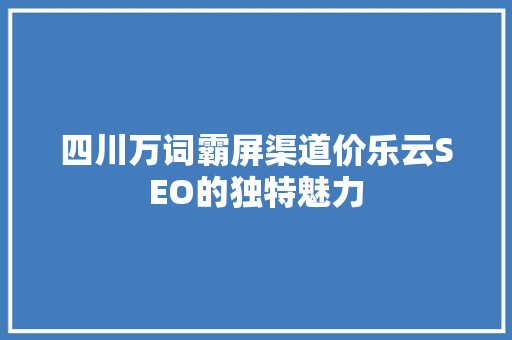 四川万词霸屏渠道价乐云SEO的独特魅力