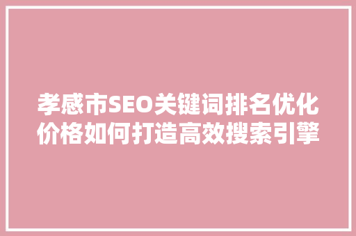 孝感市SEO关键词排名优化价格如何打造高效搜索引擎营销步骤