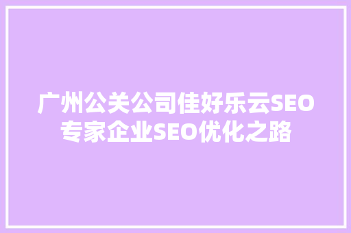 广州公关公司佳好乐云SEO专家企业SEO优化之路