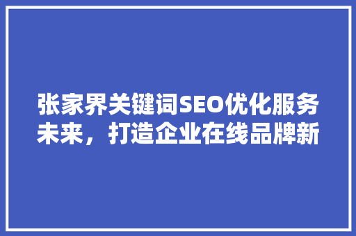 张家界关键词SEO优化服务未来，打造企业在线品牌新高度