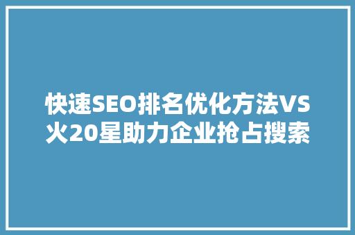 快速SEO排名优化方法VS火20星助力企业抢占搜索引擎制高点