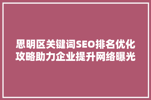思明区关键词SEO排名优化攻略助力企业提升网络曝光度