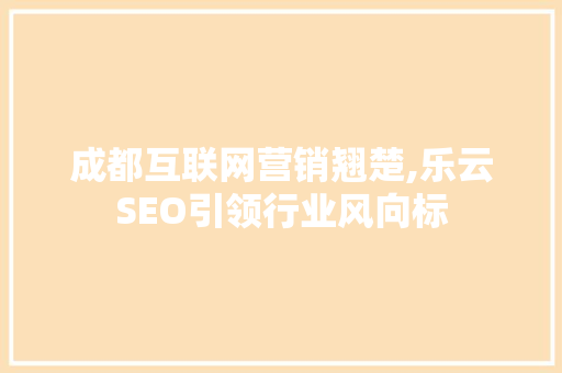 成都互联网营销翘楚,乐云SEO引领行业风向标