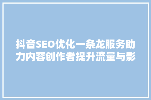 抖音SEO优化一条龙服务助力内容创作者提升流量与影响力
