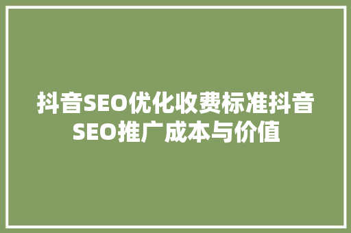 抖音SEO优化收费标准抖音SEO推广成本与价值