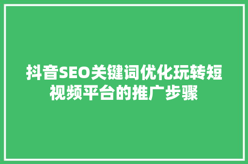 抖音SEO关键词优化玩转短视频平台的推广步骤