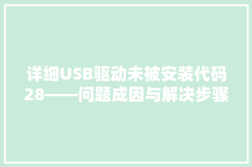 详细USB驱动未被安装代码28——问题成因与解决步骤