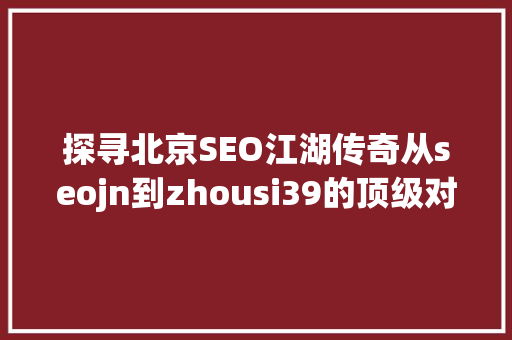 探寻北京SEO江湖传奇从seojn到zhousi39的顶级对决