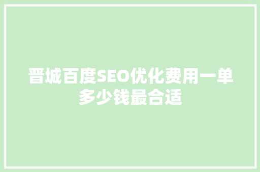 晋城百度SEO优化费用一单多少钱最合适