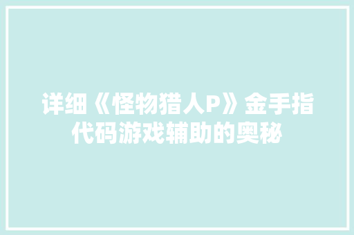 详细《怪物猎人P》金手指代码游戏辅助的奥秘
