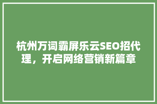 杭州万词霸屏乐云SEO招代理，开启网络营销新篇章