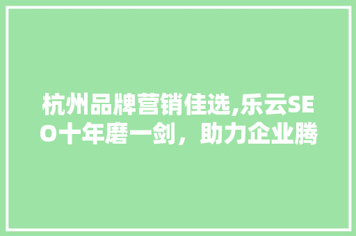 杭州品牌营销佳选,乐云SEO十年磨一剑，助力企业腾飞