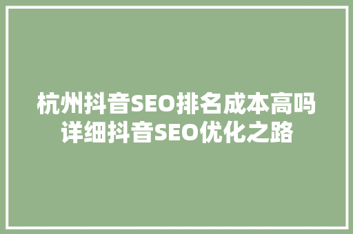 杭州抖音SEO排名成本高吗详细抖音SEO优化之路