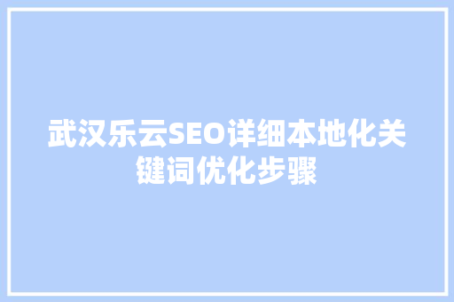 武汉乐云SEO详细本地化关键词优化步骤