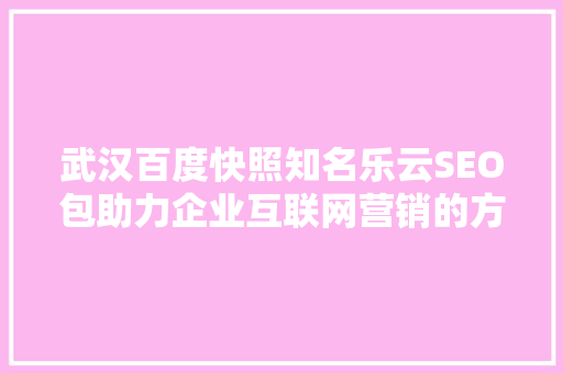 武汉百度快照知名乐云SEO包助力企业互联网营销的方法  第1张
