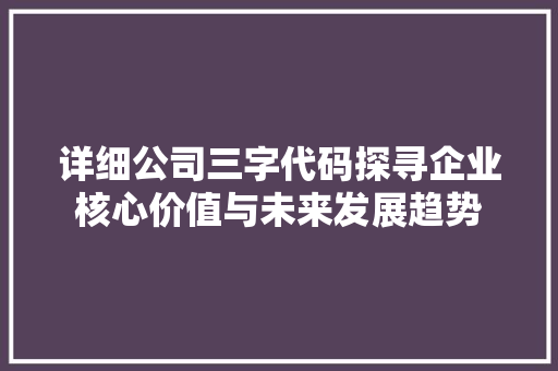 详细公司三字代码探寻企业核心价值与未来发展趋势
