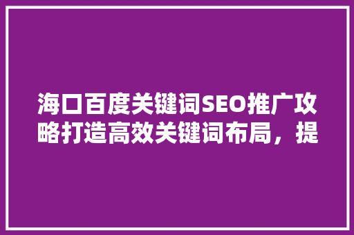 海口百度关键词SEO推广攻略打造高效关键词布局，提升网站流量