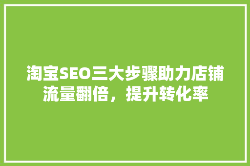 淘宝SEO三大步骤助力店铺流量翻倍，提升转化率