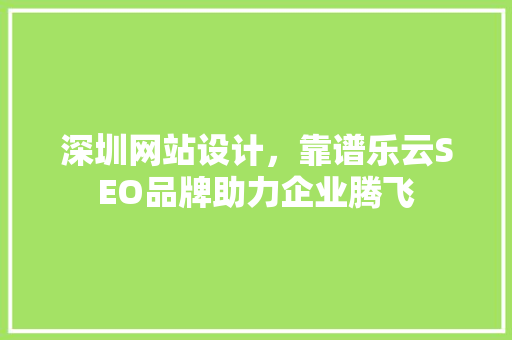 深圳网站设计，靠谱乐云SEO品牌助力企业腾飞