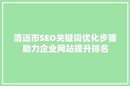 清远市SEO关键词优化步骤助力企业网站提升排名