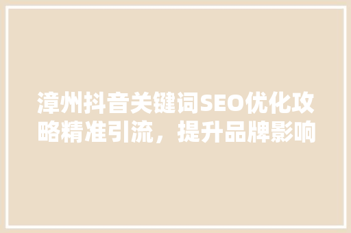 漳州抖音关键词SEO优化攻略精准引流，提升品牌影响力
