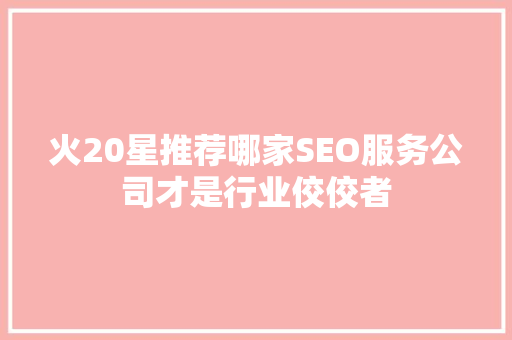 火20星推荐哪家SEO服务公司才是行业佼佼者