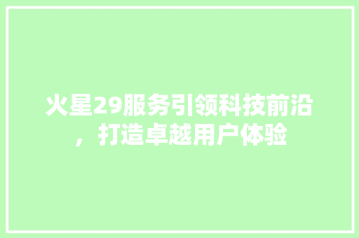 火星29服务引领科技前沿，打造卓越用户体验