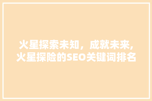 火星探索未知，成就未来,火星探险的SEO关键词排名步骤