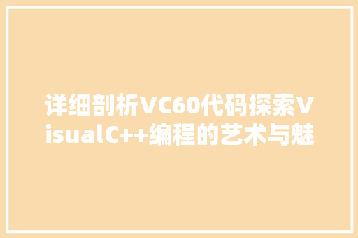 详细剖析VC60代码探索VisualC++编程的艺术与魅力