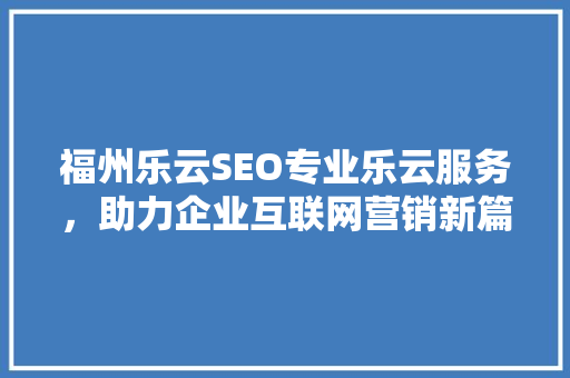 福州乐云SEO专业乐云服务，助力企业互联网营销新篇章