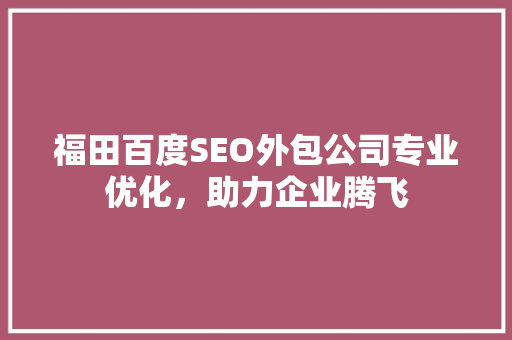 福田百度SEO外包公司专业优化，助力企业腾飞