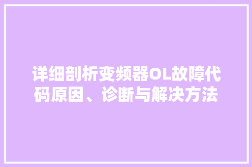 详细剖析变频器OL故障代码原因、诊断与解决方法