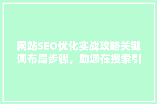 网站SEO优化实战攻略关键词布局步骤，助您在搜索引擎中脱颖而出