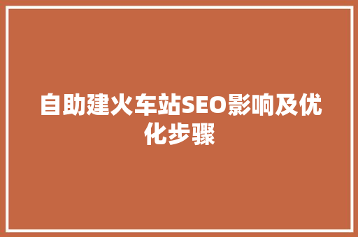 自助建火车站SEO影响及优化步骤