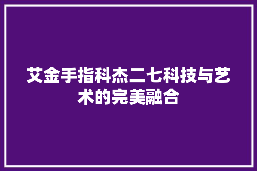 艾金手指科杰二七科技与艺术的完美融合