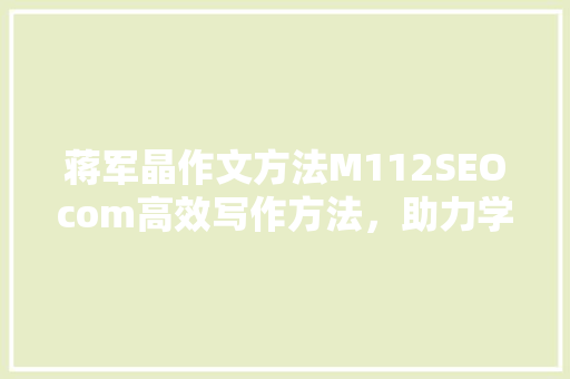 蒋军晶作文方法M112SEOcom高效写作方法，助力学子提升写作水平