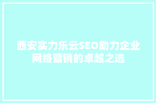 西安实力乐云SEO助力企业网络营销的卓越之选