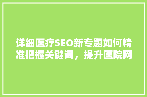详细医疗SEO新专题如何精准把握关键词，提升医院网站排名