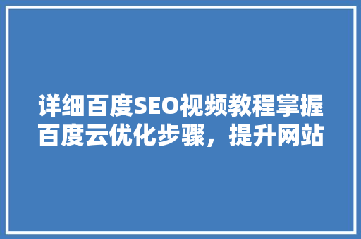 详细百度SEO视频教程掌握百度云优化步骤，提升网站排名