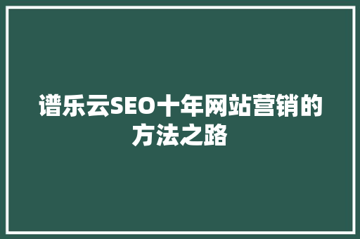 谱乐云SEO十年网站营销的方法之路
