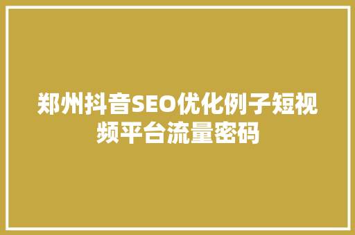 郑州抖音SEO优化例子短视频平台流量密码