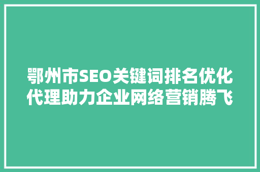 鄂州市SEO关键词排名优化代理助力企业网络营销腾飞之路