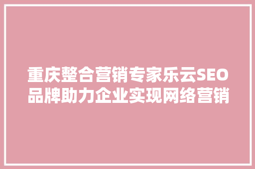 重庆整合营销专家乐云SEO品牌助力企业实现网络营销新突破