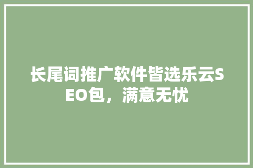 长尾词推广软件皆选乐云SEO包，满意无忧