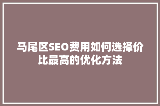 马尾区SEO费用如何选择价比最高的优化方法  第1张