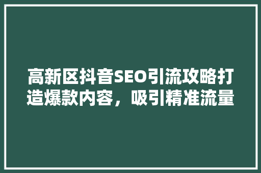 高新区抖音SEO引流攻略打造爆款内容，吸引精准流量